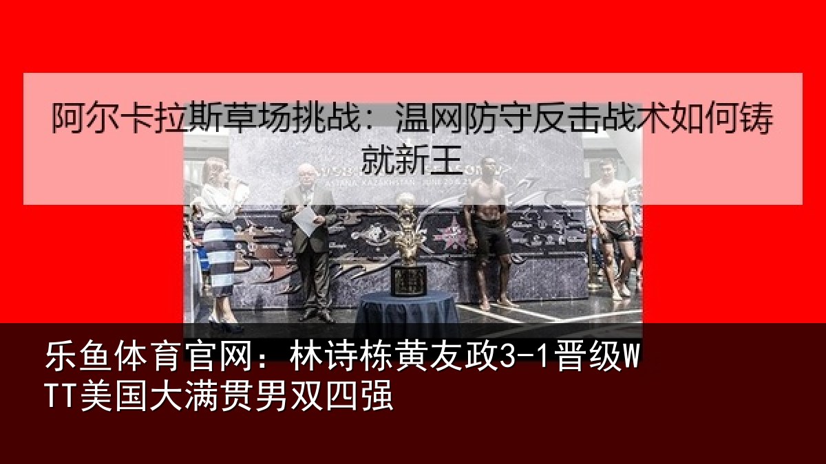 乐鱼体育官网:林诗栋黄友政3-1晋级WTT美国大满贯男双四强
