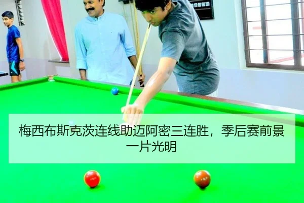 梅西布斯克茨连线助迈阿密三连胜，季后赛前景一片光明