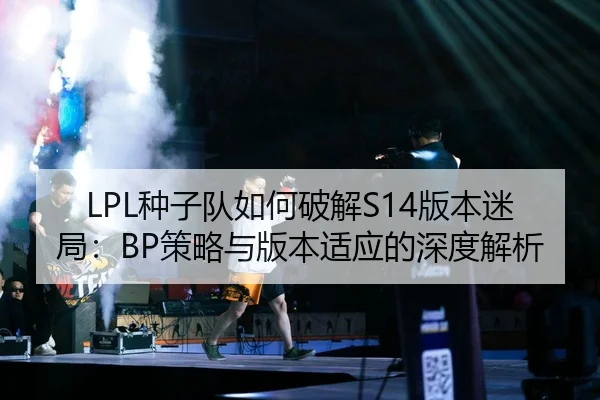 LPL种子队如何破解S14版本迷局：BP策略与版本适应的深度解析