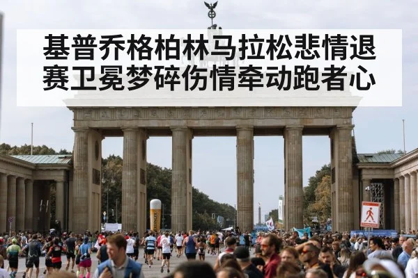 基普乔格柏林马拉松悲情退赛卫冕梦碎伤情牵动跑者心