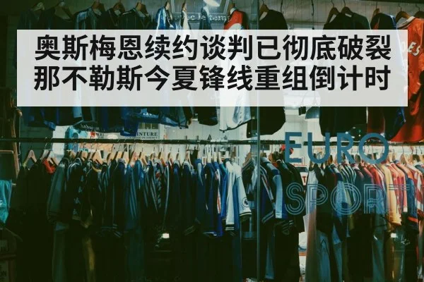 奥斯梅恩续约谈判已彻底破裂 那不勒斯今夏锋线重组倒计时