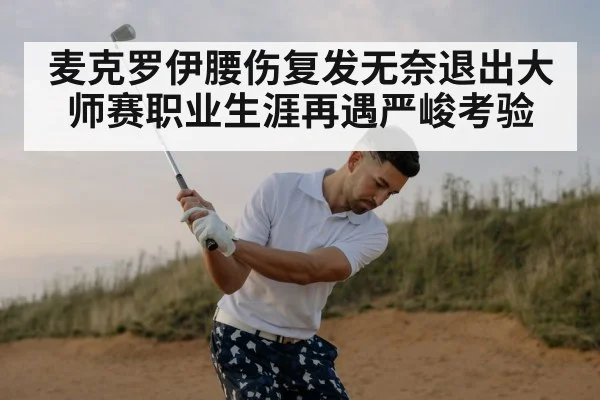 麦克罗伊腰伤复发无奈退出大师赛职业生涯再遇严峻考验