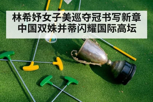 林希妤女子美巡夺冠书写新章中国双姝并蒂闪耀国际高坛