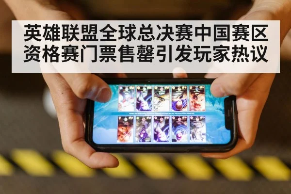 英雄联盟全球总决赛中国赛区资格赛门票售罄引发玩家热议