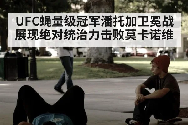 UFC蝇量级冠军潘托加卫冕战展现绝对统治力击败莫卡诺维